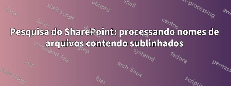 Pesquisa do SharePoint: processando nomes de arquivos contendo sublinhados