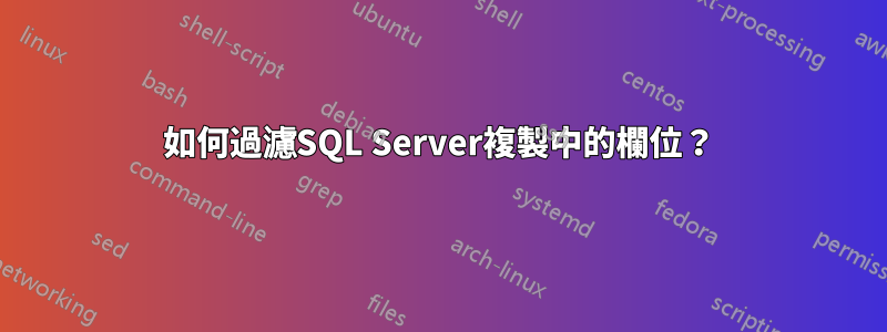 如何過濾SQL Server複製中的欄位？