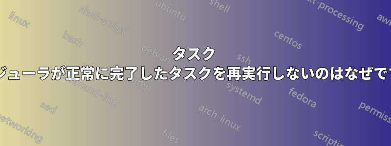 タスク スケジューラが正常に完了したタスクを再実行しないのはなぜですか?