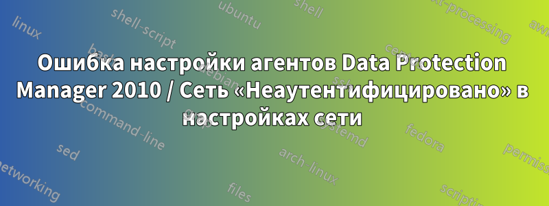 Ошибка настройки агентов Data Protection Manager 2010 / Сеть «Неаутентифицировано» в настройках сети