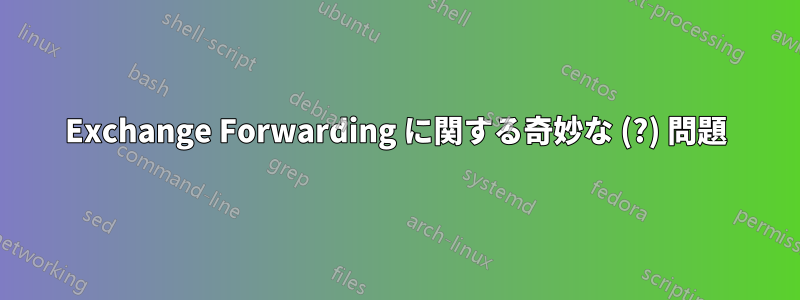 Exchange Forwarding に関する奇妙な (?) 問題