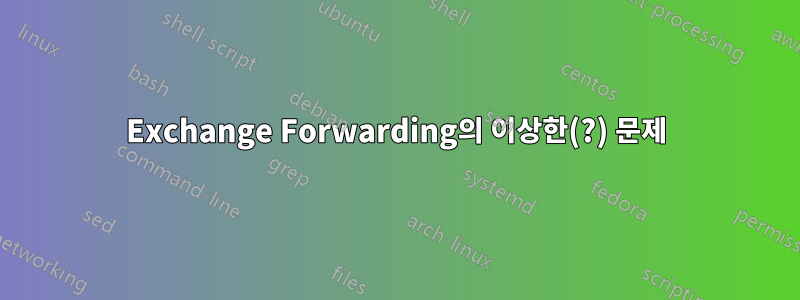 Exchange Forwarding의 이상한(?) 문제