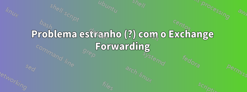 Problema estranho (?) com o Exchange Forwarding