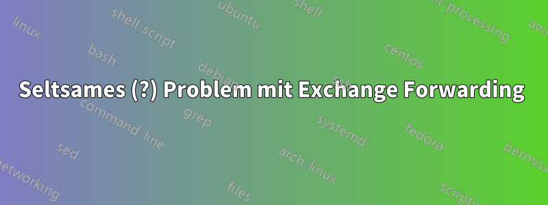 Seltsames (?) Problem mit Exchange Forwarding