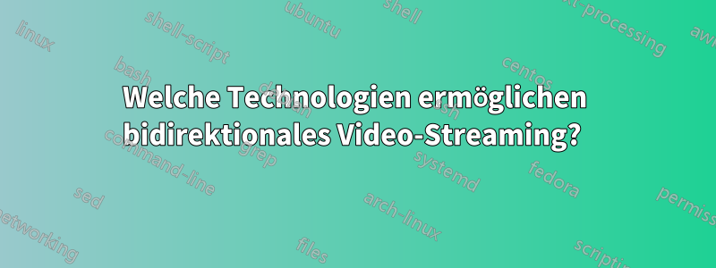 Welche Technologien ermöglichen bidirektionales Video-Streaming? 