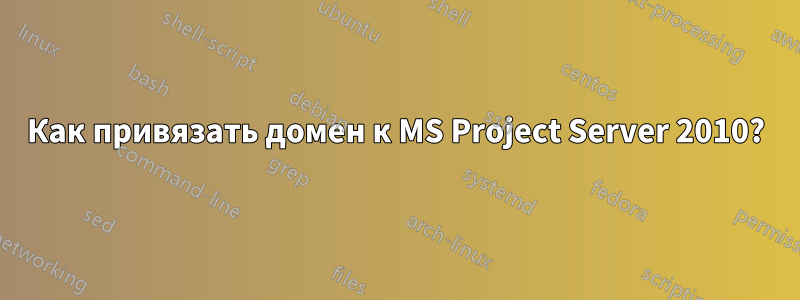 Как привязать домен к MS Project Server 2010?