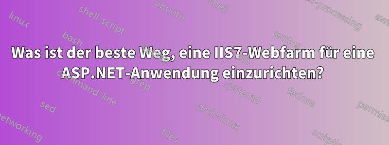 Was ist der beste Weg, eine IIS7-Webfarm für eine ASP.NET-Anwendung einzurichten?