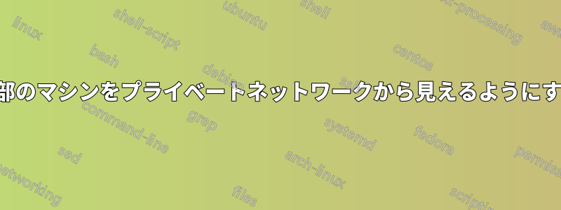 外部のマシンをプライベートネットワークから見えるようにする