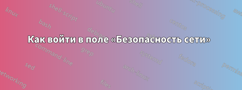 Как войти в поле «Безопасность сети» 