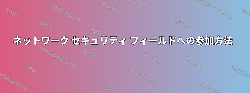 ネットワーク セキュリティ フィールドへの参加方法 