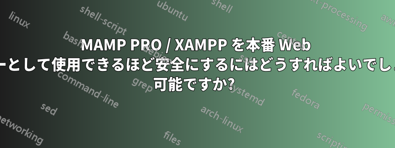 MAMP PRO / XAMPP を本番 Web サーバーとして使用できるほど安全にするにはどうすればよいでしょうか? 可能ですか? 