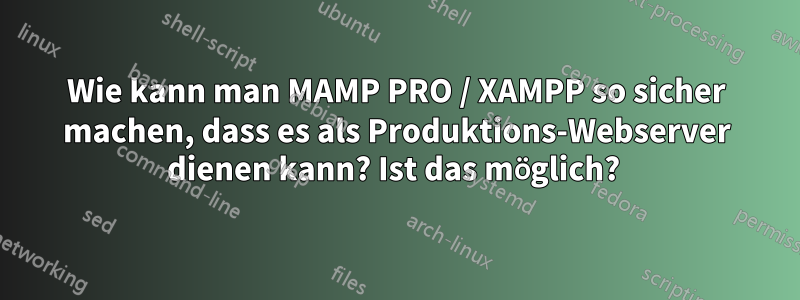 Wie kann man MAMP PRO / XAMPP so sicher machen, dass es als Produktions-Webserver dienen kann? Ist das möglich? 