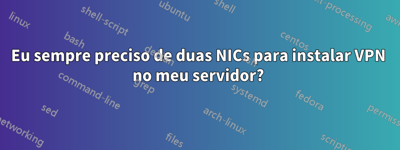 Eu sempre preciso de duas NICs para instalar VPN no meu servidor?