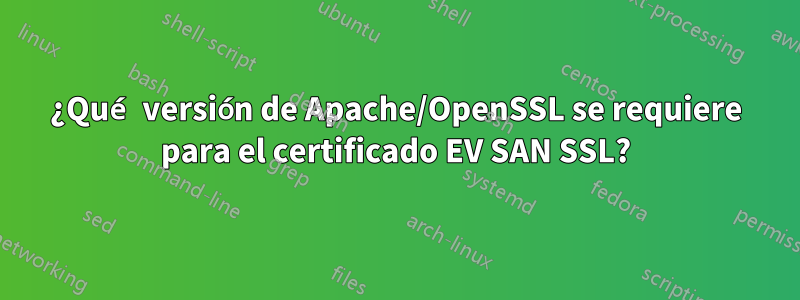 ¿Qué versión de Apache/OpenSSL se requiere para el certificado EV SAN SSL?