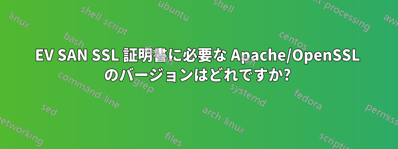 EV SAN SSL 証明書に必要な Apache/OpenSSL のバージョンはどれですか?