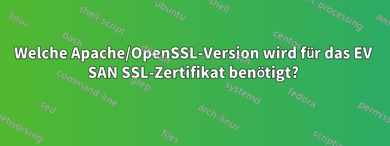 Welche Apache/OpenSSL-Version wird für das EV SAN SSL-Zertifikat benötigt?