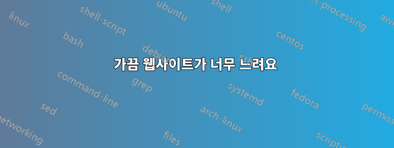 가끔 웹사이트가 너무 느려요