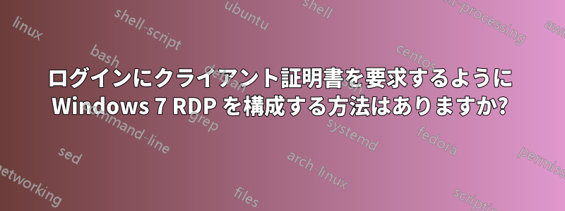 ログインにクライアント証明書を要求するように Windows 7 RDP を構成する方法はありますか?