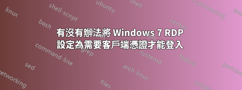 有沒有辦法將 Windows 7 RDP 設定為需要客戶端憑證才能登入