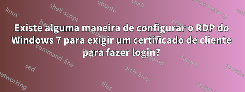 Existe alguma maneira de configurar o RDP do Windows 7 para exigir um certificado de cliente para fazer login?