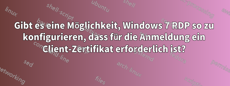 Gibt es eine Möglichkeit, Windows 7 RDP so zu konfigurieren, dass für die Anmeldung ein Client-Zertifikat erforderlich ist?