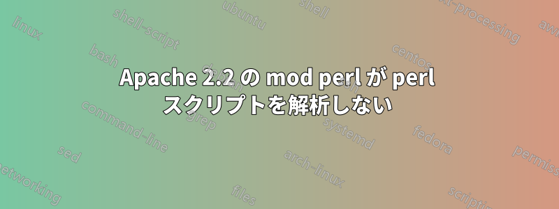 Apache 2.2 の mod perl が perl スクリプトを解析しない