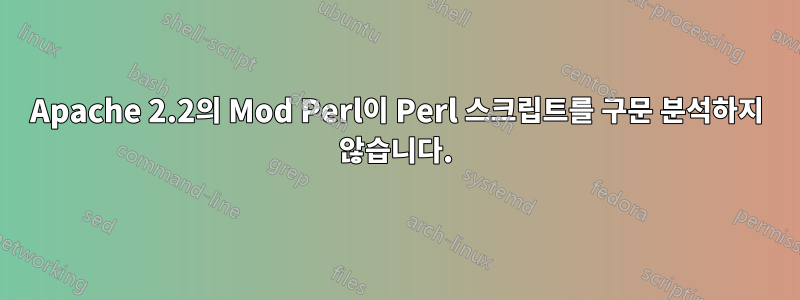 Apache 2.2의 Mod Perl이 Perl 스크립트를 구문 분석하지 않습니다.