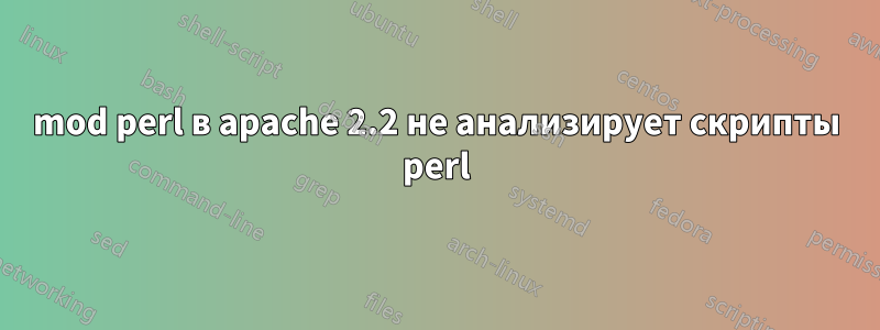 mod perl в apache 2.2 не анализирует скрипты perl