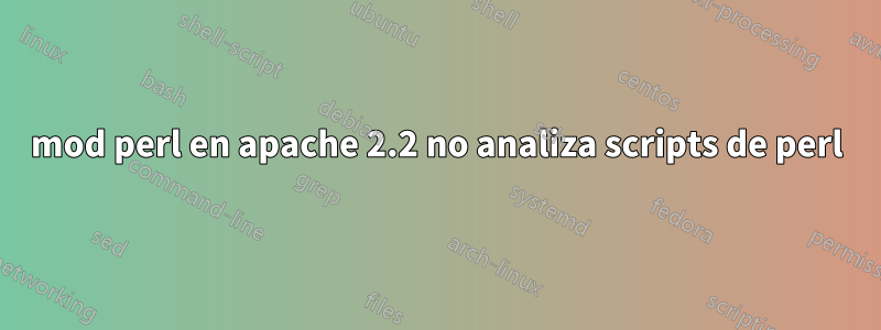 mod perl en apache 2.2 no analiza scripts de perl