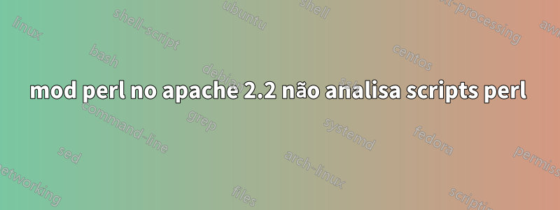 mod perl no apache 2.2 não analisa scripts perl