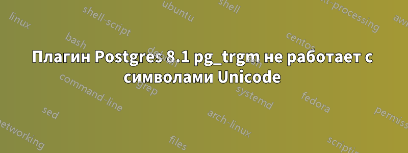 Плагин Postgres 8.1 pg_trgm не работает с символами Unicode