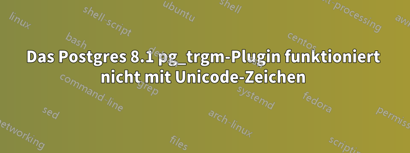 Das Postgres 8.1 pg_trgm-Plugin funktioniert nicht mit Unicode-Zeichen