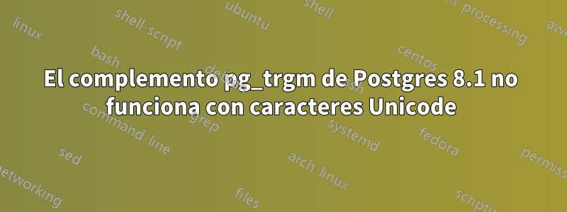 El complemento pg_trgm de Postgres 8.1 no funciona con caracteres Unicode