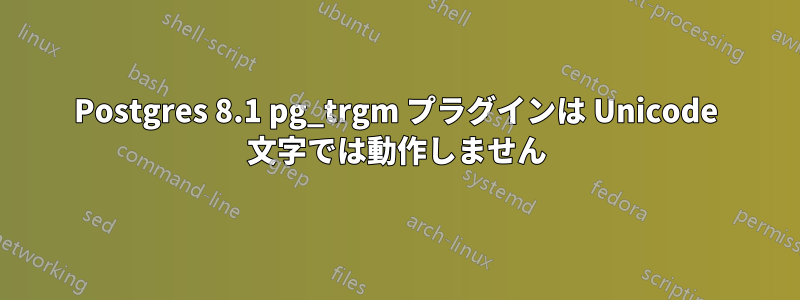 Postgres 8.1 pg_trgm プラグインは Unicode 文字では動作しません