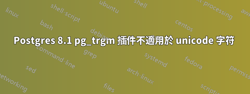 Postgres 8.1 pg_trgm 插件不適用於 unicode 字符