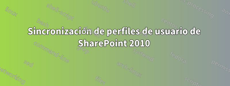 Sincronización de perfiles de usuario de SharePoint 2010