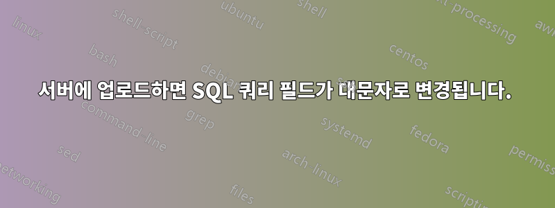 서버에 업로드하면 SQL 쿼리 필드가 대문자로 변경됩니다.