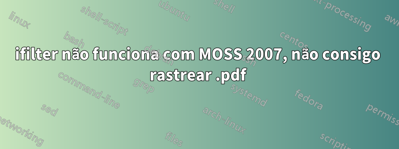 ifilter não funciona com MOSS 2007, não consigo rastrear .pdf