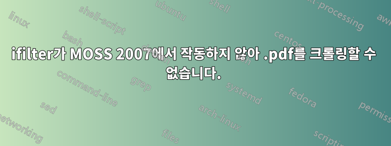 ifilter가 MOSS 2007에서 작동하지 않아 .pdf를 크롤링할 수 없습니다.