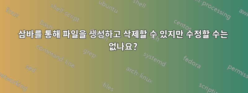 삼바를 통해 파일을 생성하고 삭제할 수 있지만 수정할 수는 없나요?