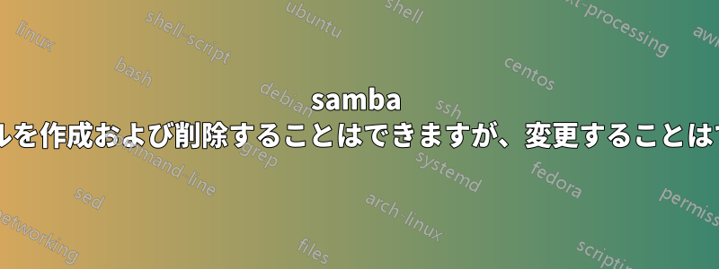 samba 経由でファイルを作成および削除することはできますが、変更することはできませんか?