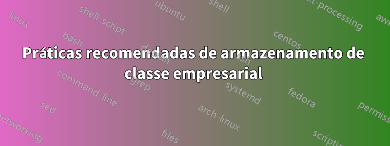 Práticas recomendadas de armazenamento de classe empresarial