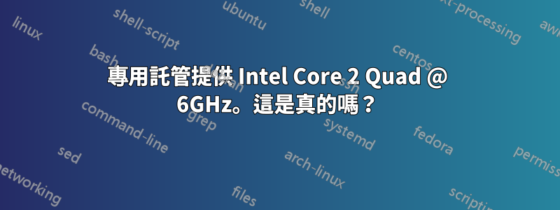 專用託管提供 Intel Core 2 Quad @ 6GHz。這是真的嗎？