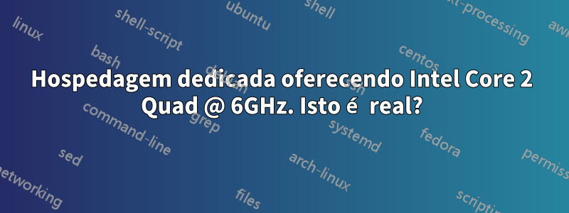 Hospedagem dedicada oferecendo Intel Core 2 Quad @ 6GHz. Isto é real?