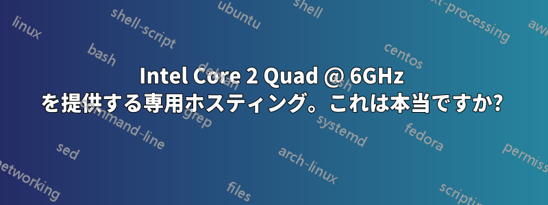 Intel Core 2 Quad @ 6GHz を提供する専用ホスティング。これは本当ですか?