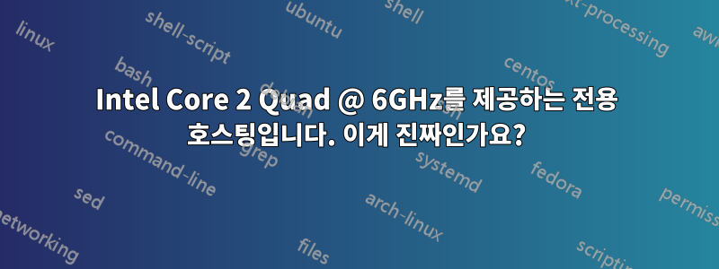 Intel Core 2 Quad @ 6GHz를 제공하는 전용 호스팅입니다. 이게 진짜인가요?