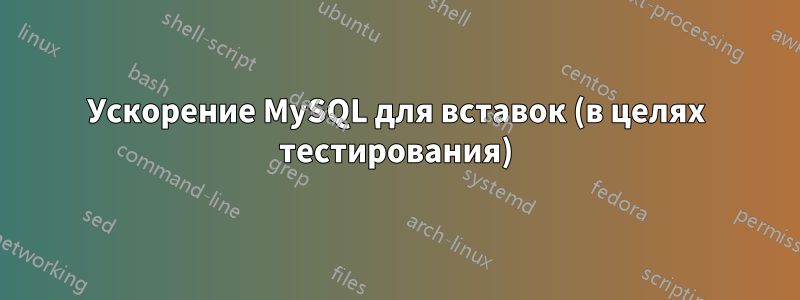 Ускорение MySQL для вставок (в целях тестирования)