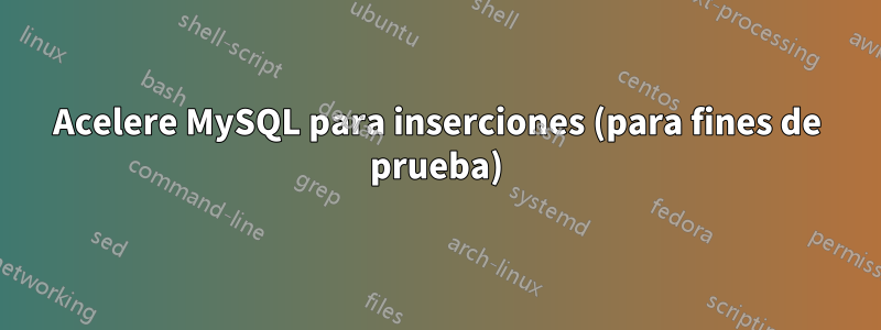 Acelere MySQL para inserciones (para fines de prueba)