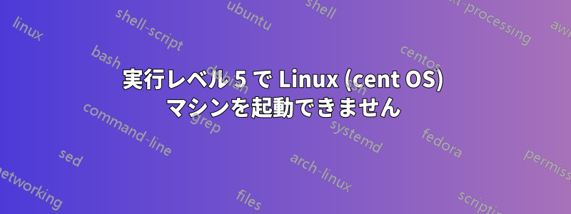 実行レベル 5 で Linux (cent OS) マシンを起動できません