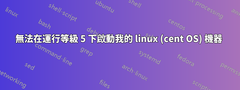 無法在運行等級 5 下啟動我的 linux (cent OS) 機器